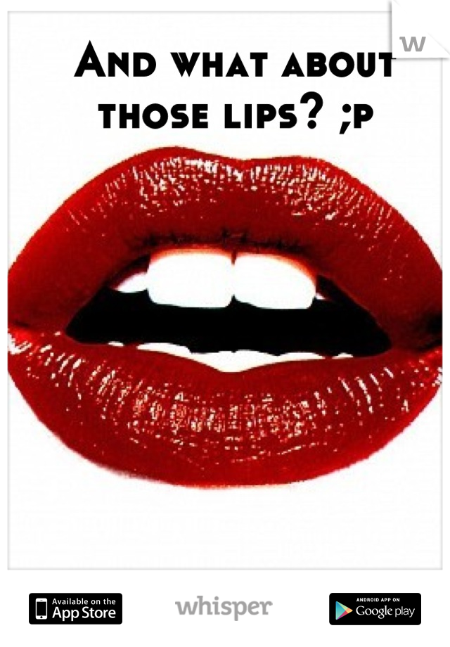 And what about those lips? ;p