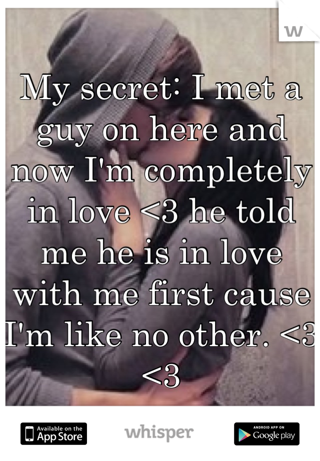My secret: I met a guy on here and now I'm completely in love <3 he told me he is in love with me first cause I'm like no other. <3 <3