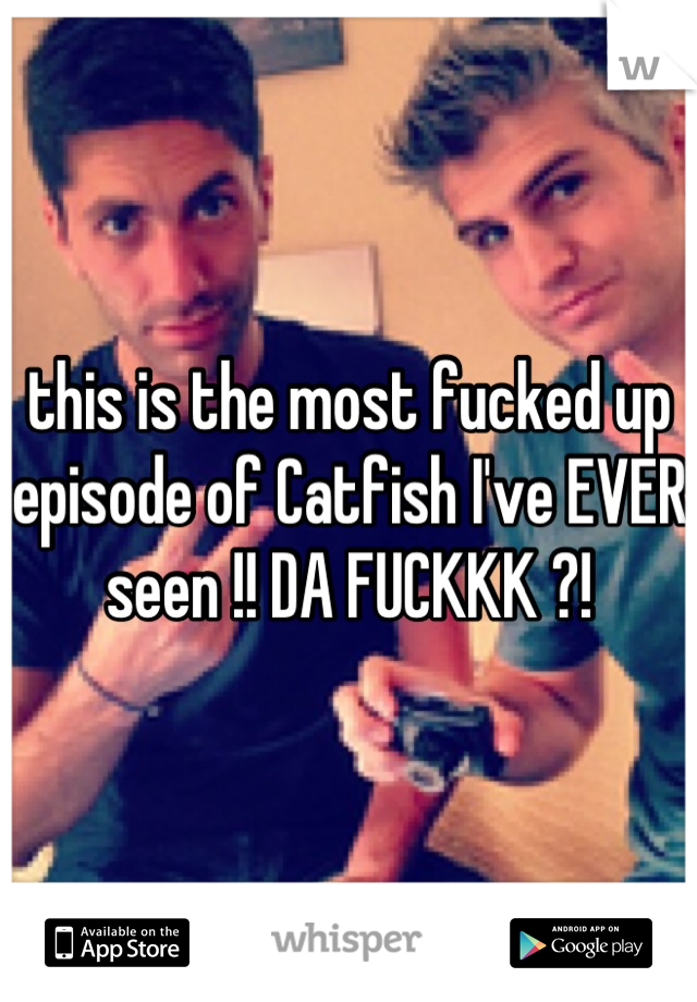 this is the most fucked up episode of Catfish I've EVER seen !! DA FUCKKK ?!