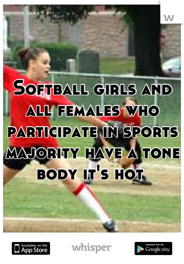 Softball girls and all females who participate in sports majority have a tone body it's hot 