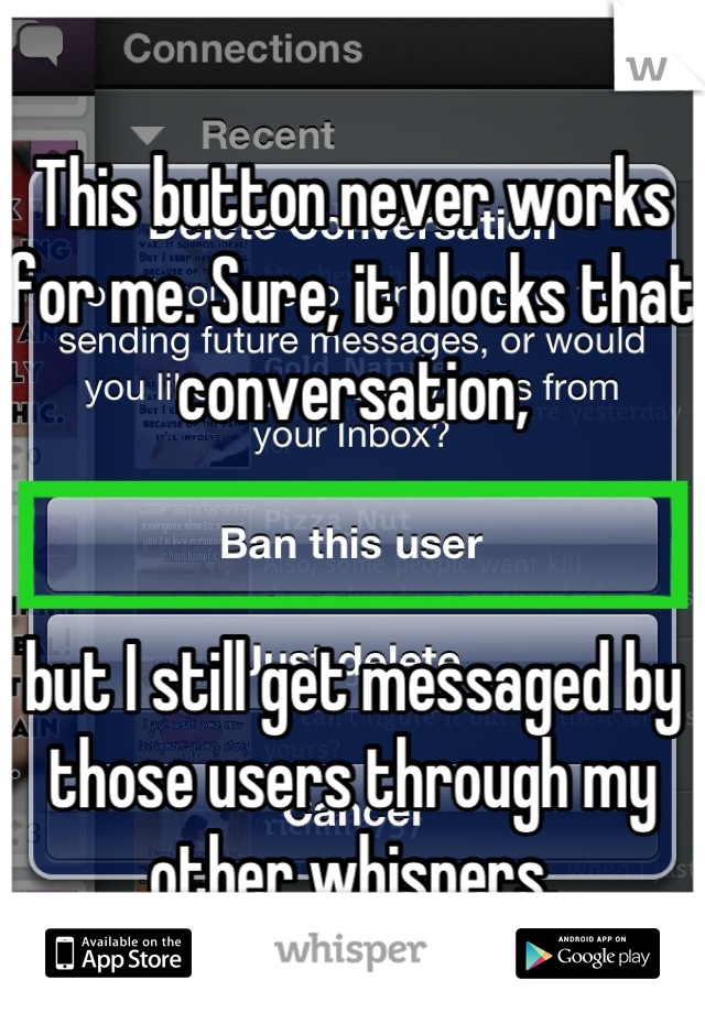 This button never works for me. Sure, it blocks that conversation,


but I still get messaged by those users through my other whispers.
