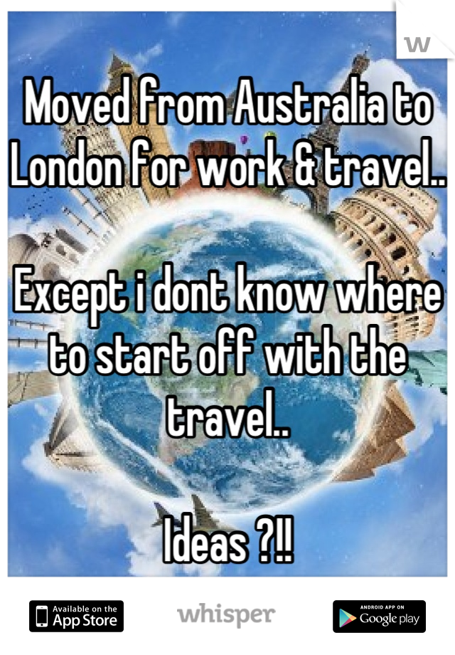 Moved from Australia to London for work & travel..

Except i dont know where to start off with the travel..

Ideas ?!!