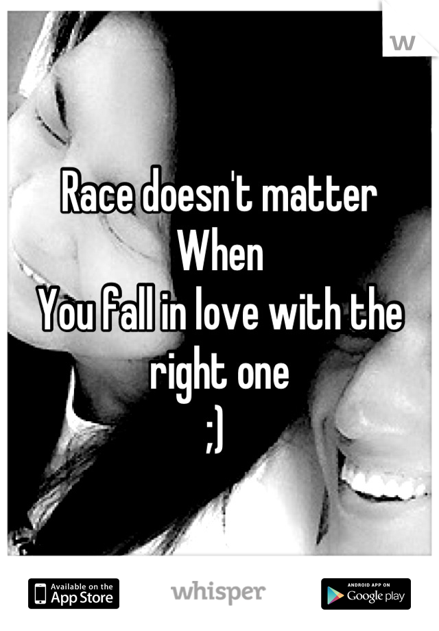 Race doesn't matter
When 
You fall in love with the right one 
;) 