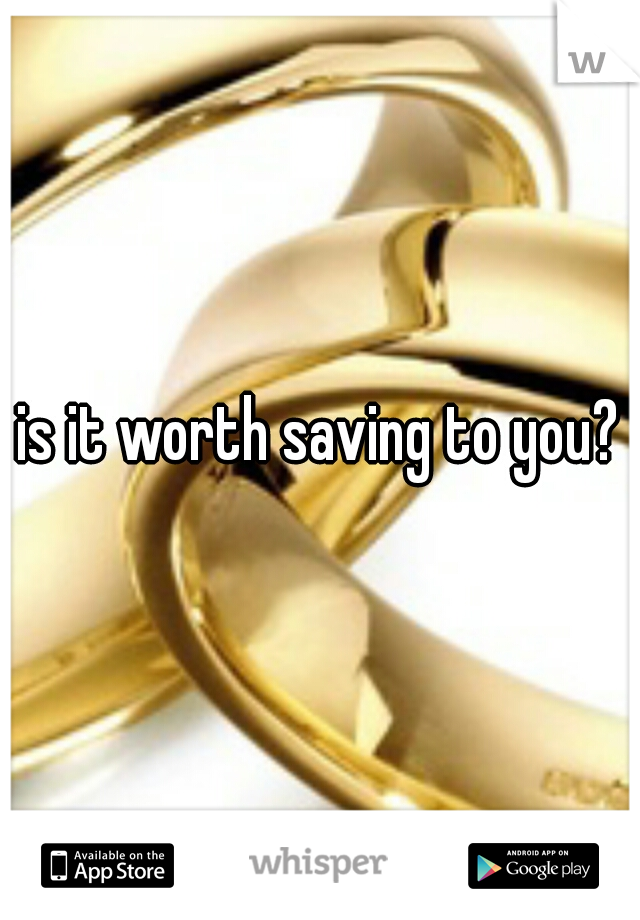 is it worth saving to you?