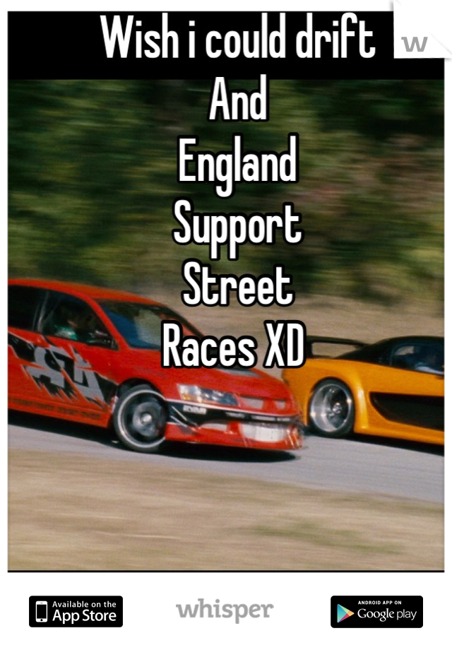 Wish i could drift 
And 
England 
Support
Street
Races XD 