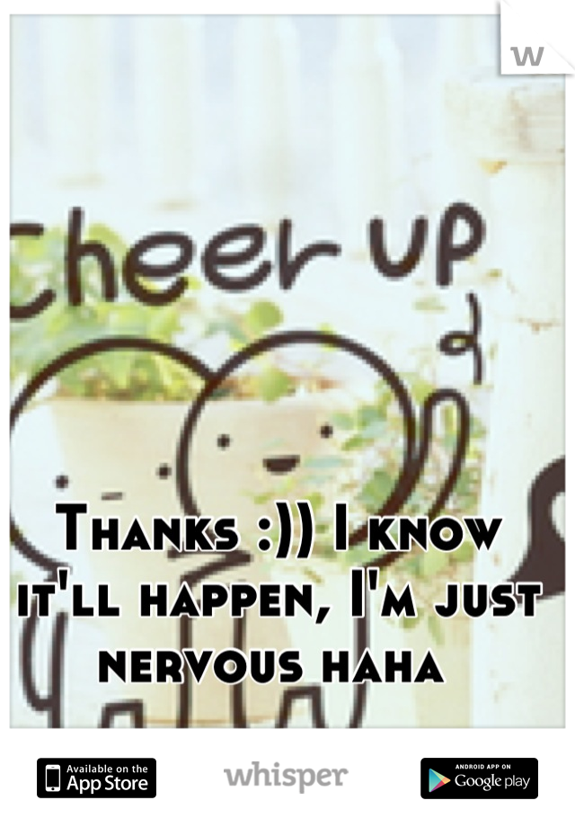 Thanks :)) I know it'll happen, I'm just nervous haha 