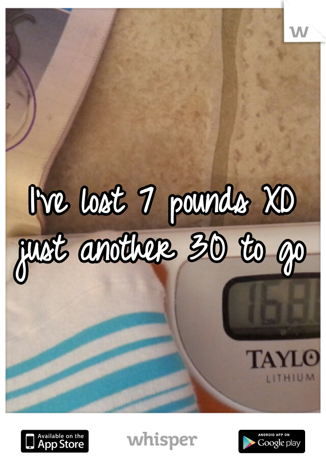 I've lost 7 pounds XD just another 30 to go x