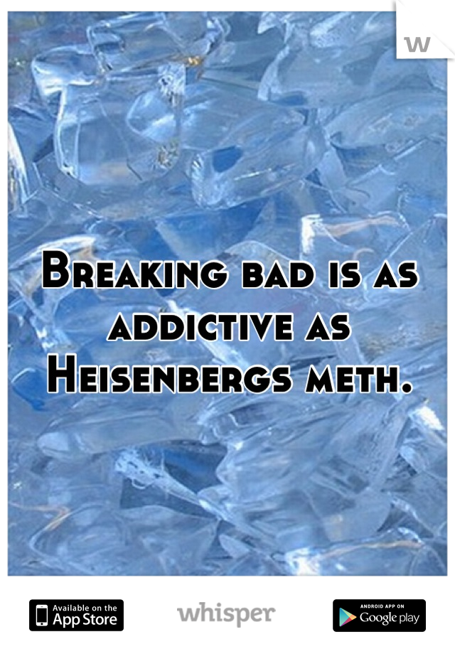 Breaking bad is as addictive as Heisenbergs meth.