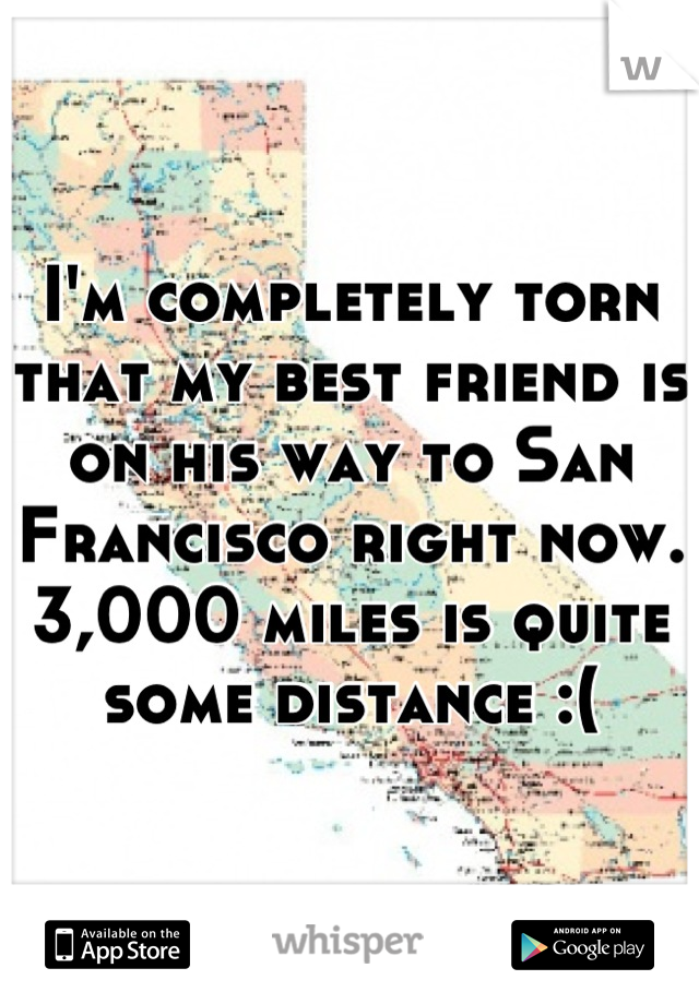 I'm completely torn that my best friend is on his way to San Francisco right now.  3,000 miles is quite some distance :(