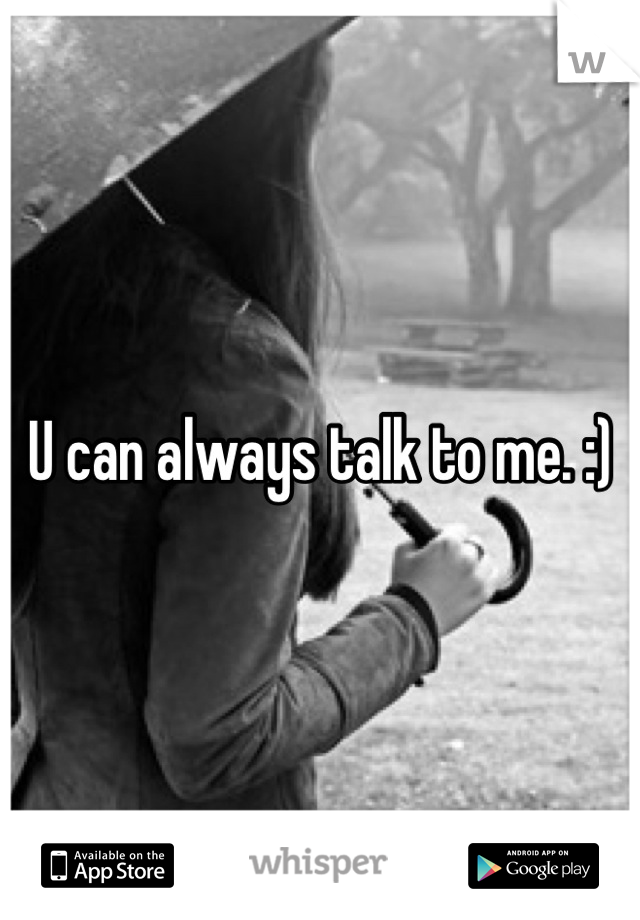U can always talk to me. :)