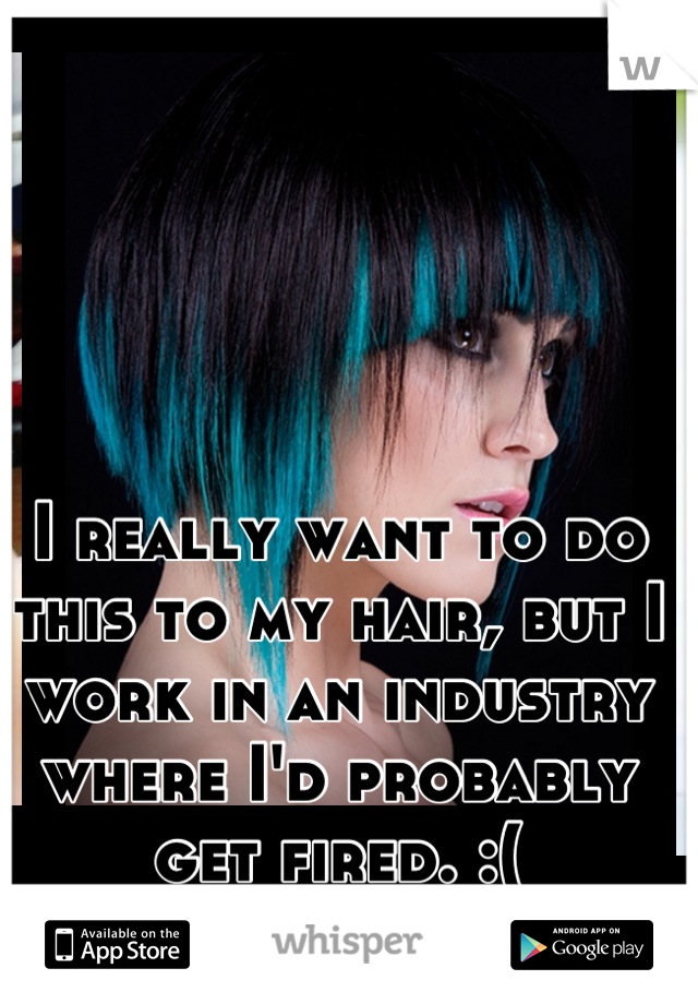 I really want to do this to my hair, but I work in an industry where I'd probably get fired. :(