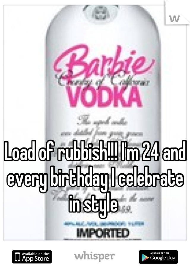 Load of rubbish!!! I'm 24 and every birthday I celebrate in style 