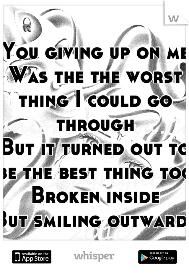 You giving up on me
Was the the worst thing I could go through
But it turned out to be the best thing too
Broken inside
But smiling outwards