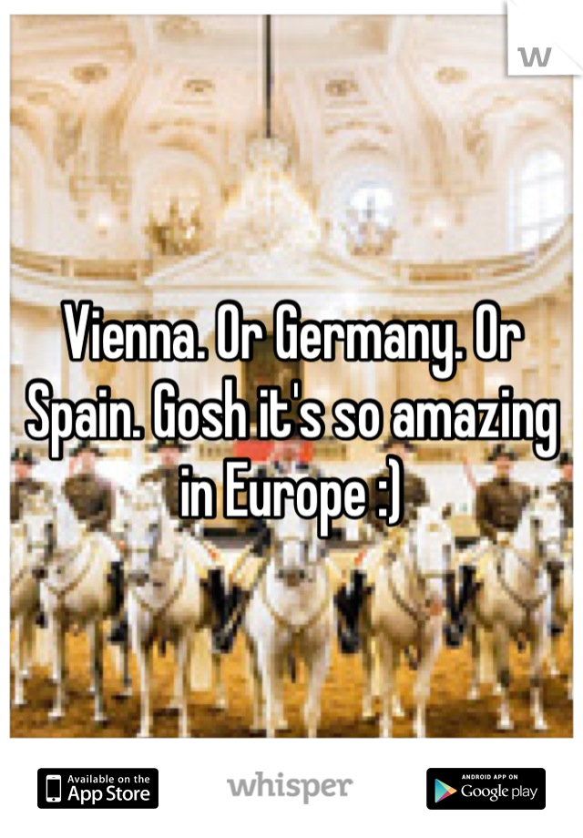 Vienna. Or Germany. Or Spain. Gosh it's so amazing in Europe :)