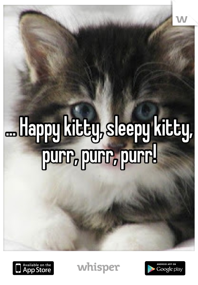 ... Happy kitty, sleepy kitty, purr, purr, purr!