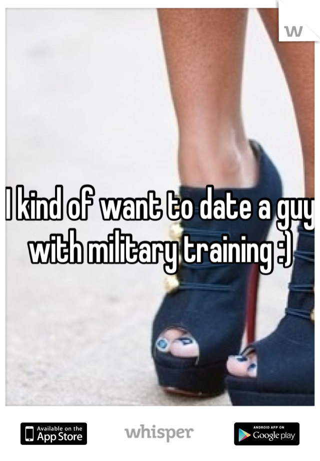 I kind of want to date a guy with military training :)