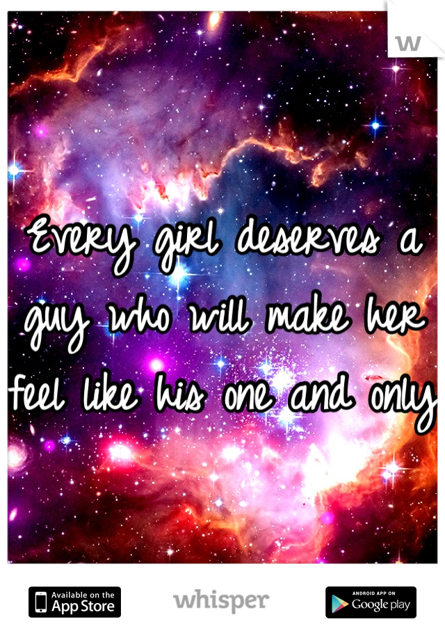 Every girl deserves a guy who will make her feel like his one and only