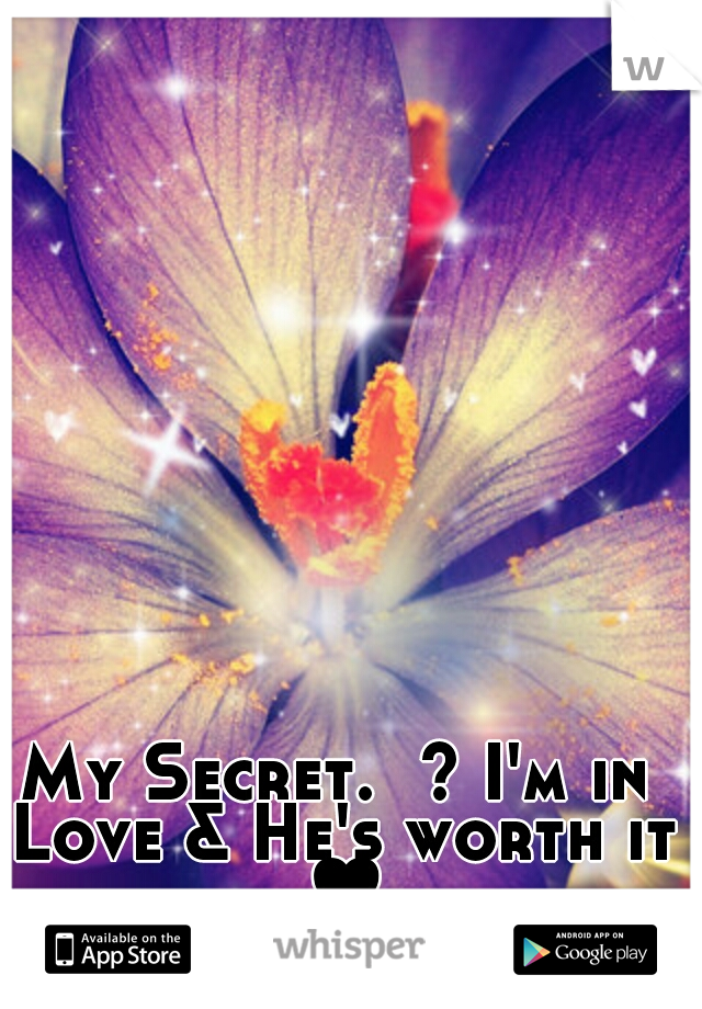 My Secret.  ? I'm in Love & He's worth it ♥