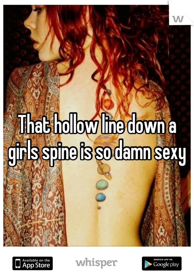 That hollow line down a girls spine is so damn sexy