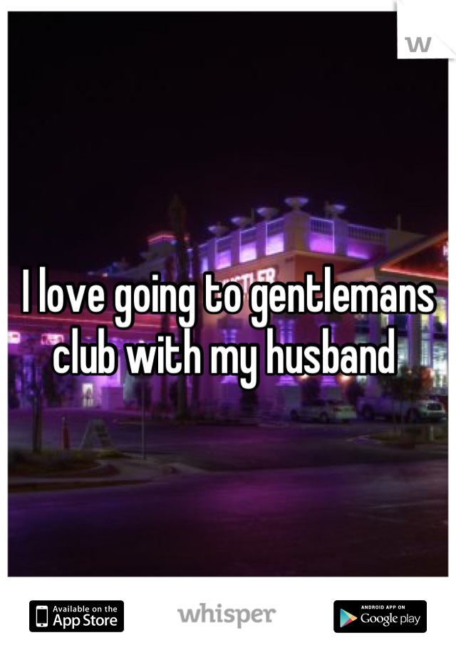 I love going to gentlemans club with my husband 
