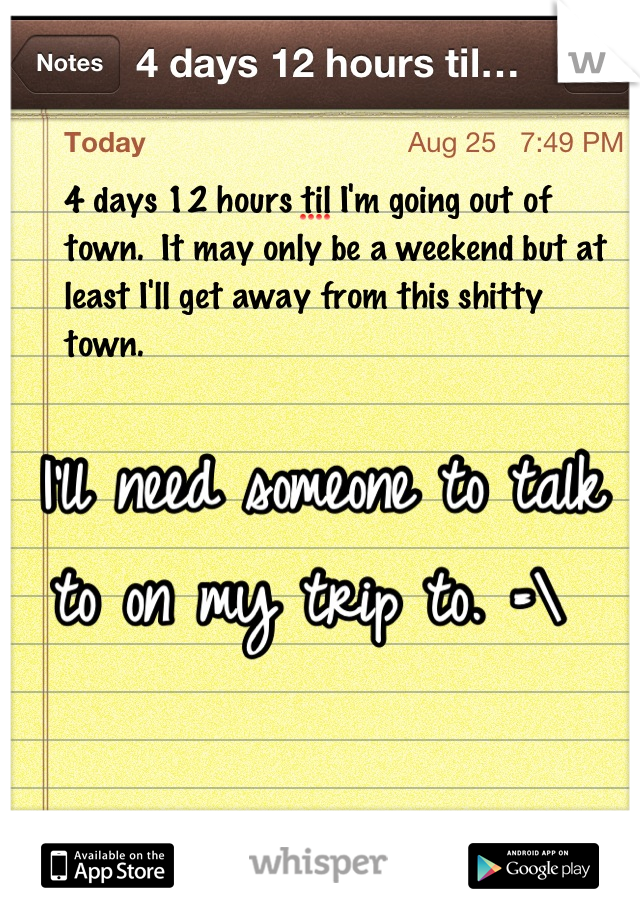 I'll need someone to talk to on my trip to. =\ 