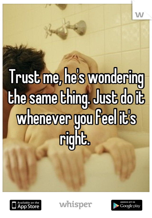 Trust me, he's wondering the same thing. Just do it whenever you feel it's right. 