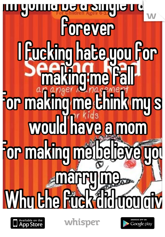 I'm gonna be a single father forever
I fucking hate you for making me fall
For making me think my son would have a mom
For making me believe you'd marry me
Why the fuck did you give me hope