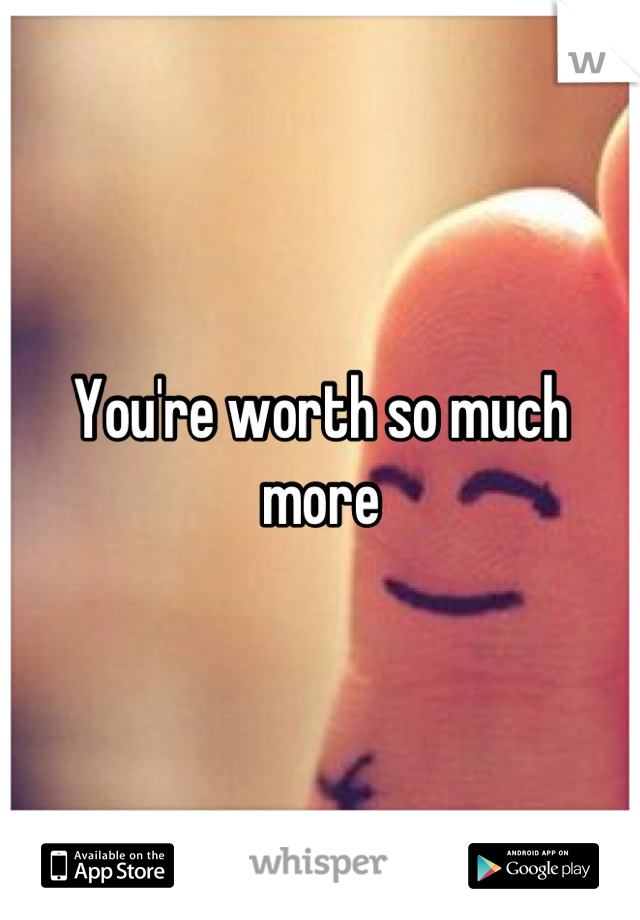 You're worth so much more