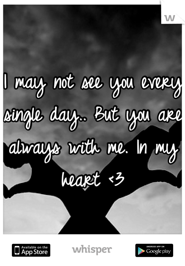 I may not see you every single day.. But you are always with me. In my heart <3