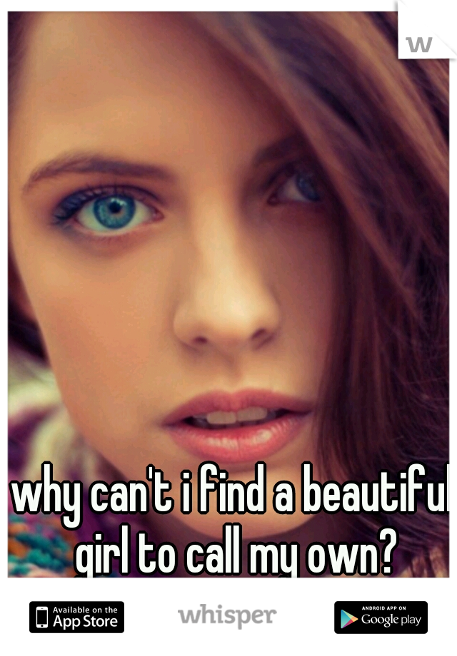 why can't i find a beautiful girl to call my own?