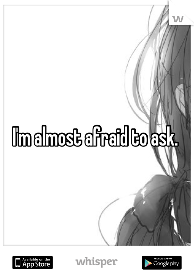 I'm almost afraid to ask. 