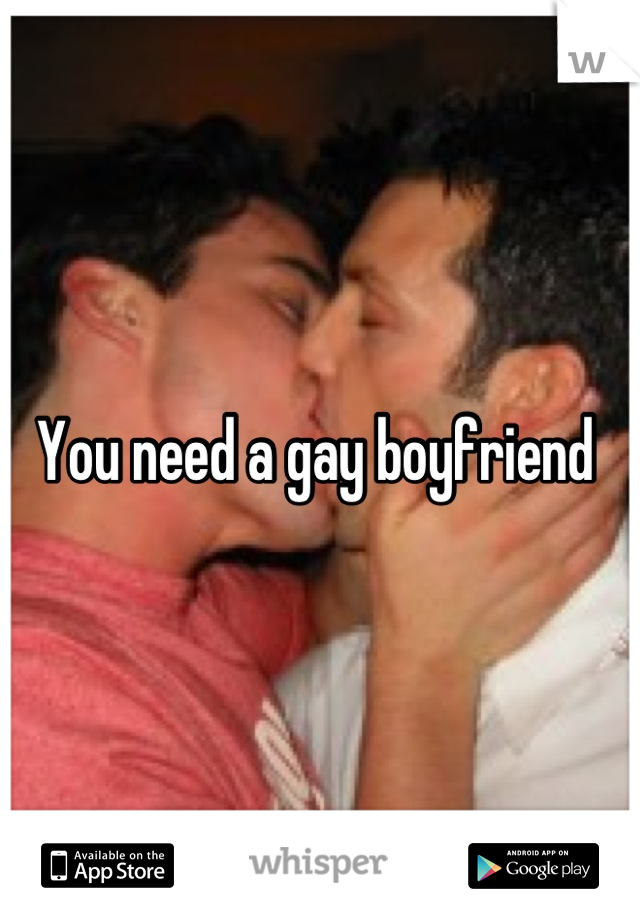 You need a gay boyfriend 