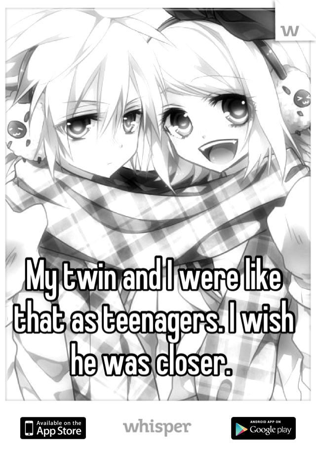 My twin and I were like that as teenagers. I wish he was closer. 