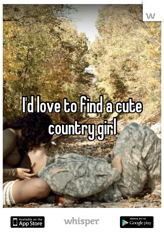 I'd love to find a cute country girl