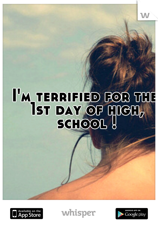 I'm terrified for the 1st day of high, school !