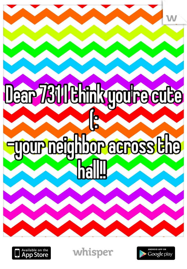 Dear 731 I think you're cute (: 
-your neighbor across the hall!! 
