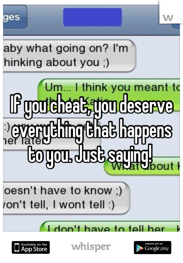 If you cheat, you deserve everything that happens to you. Just saying! 