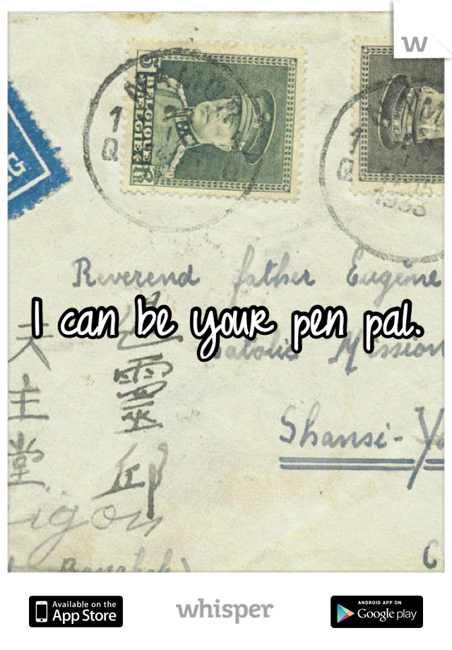 I can be your pen pal.