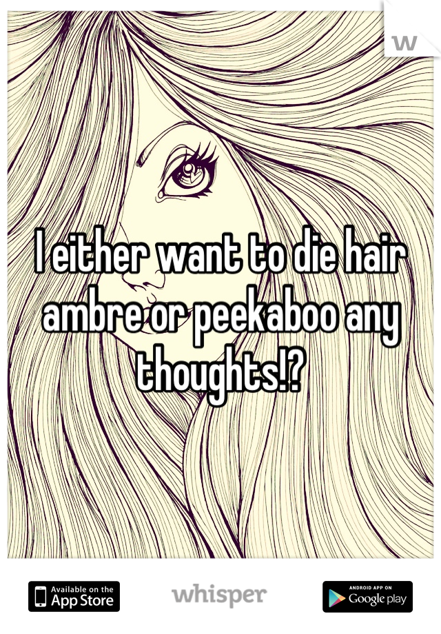 I either want to die hair ambre or peekaboo any thoughts!?