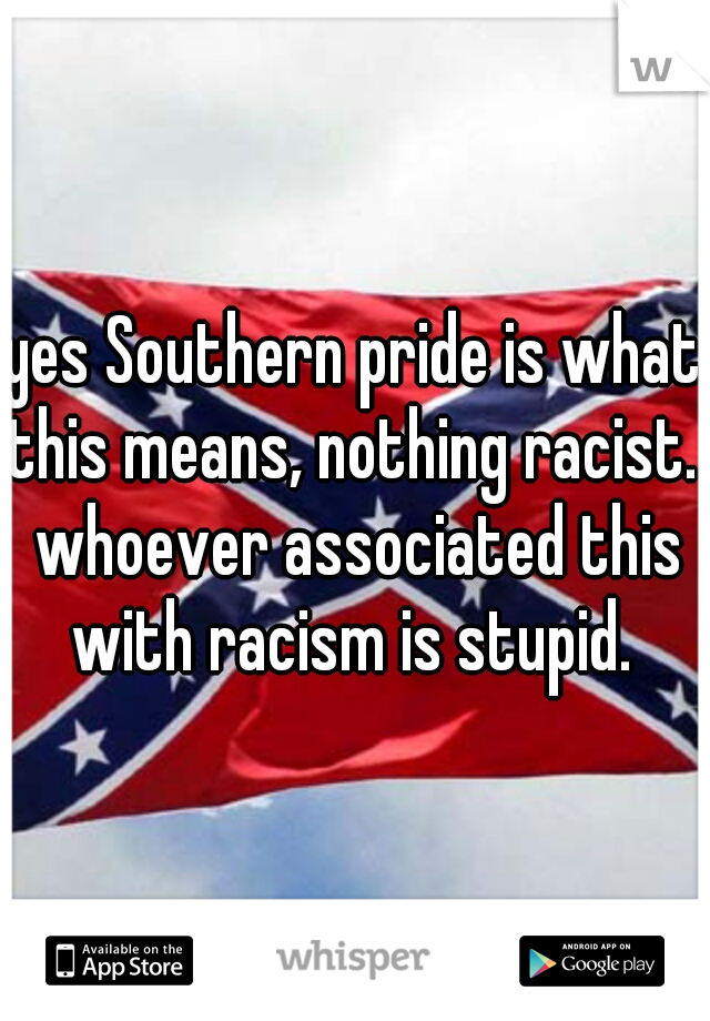 yes Southern pride is what this means, nothing racist.  whoever associated this with racism is stupid. 