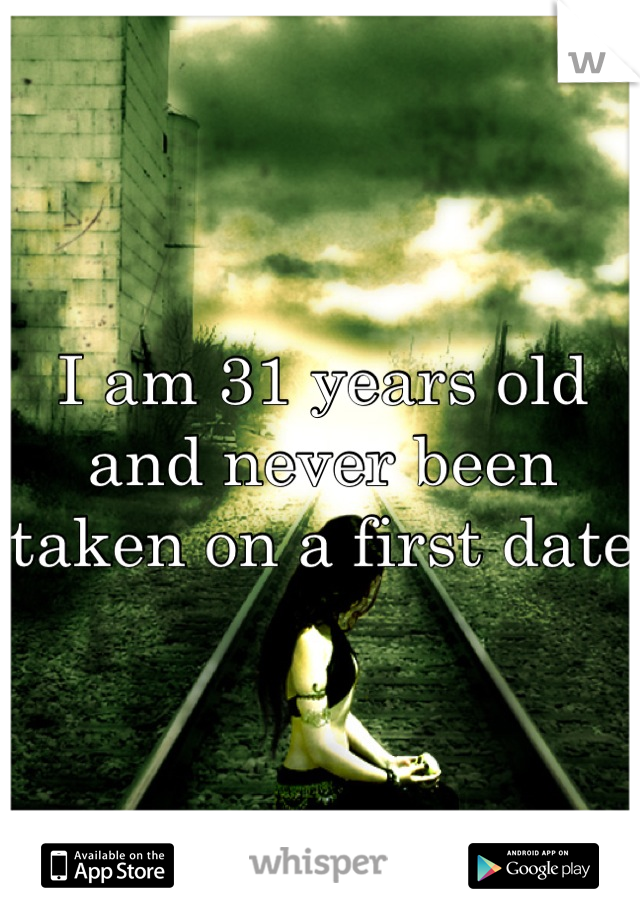 I am 31 years old and never been taken on a first date 