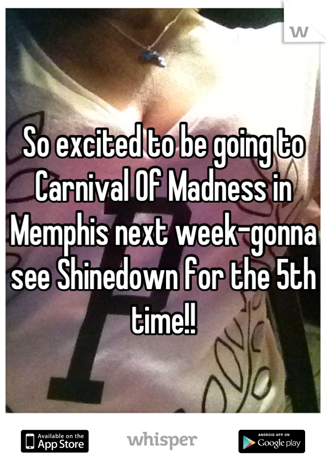 So excited to be going to Carnival Of Madness in Memphis next week-gonna see Shinedown for the 5th time!!