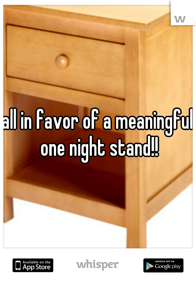 all in favor of a meaningful one night stand!!