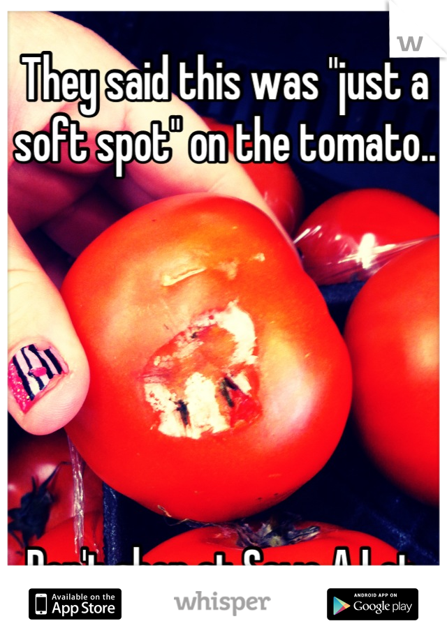 They said this was "just a soft spot" on the tomato..






Don't shop at Save A Lot.