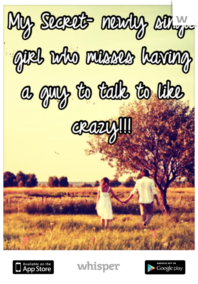 My Secret- newly single girl who misses having a guy to talk to like crazy!!!