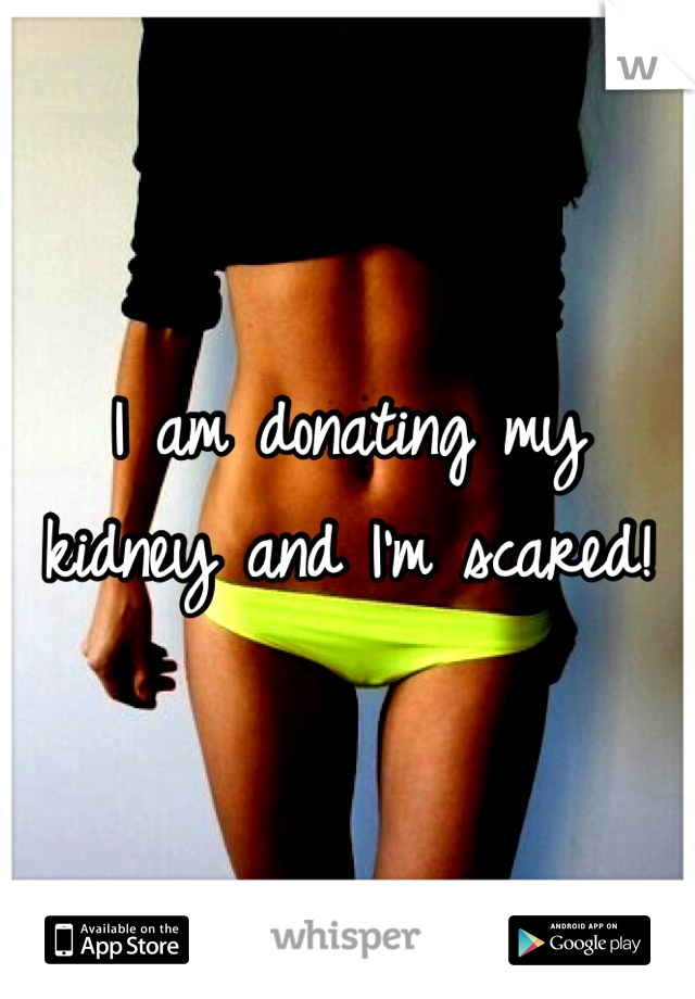 I am donating my kidney and I'm scared!