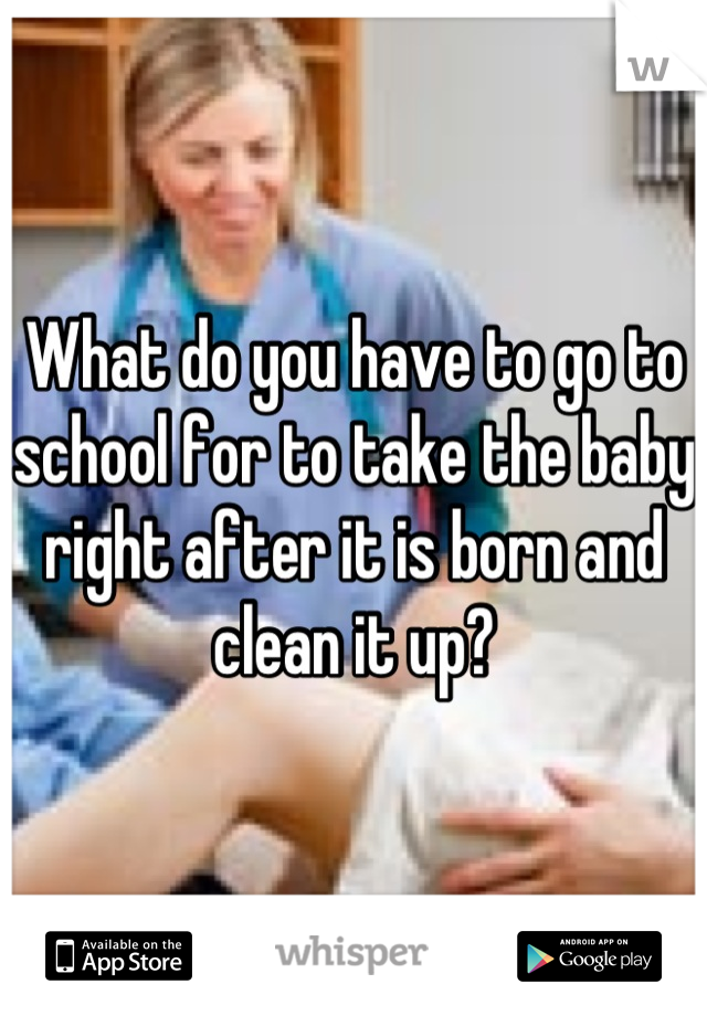 What do you have to go to school for to take the baby right after it is born and clean it up?
