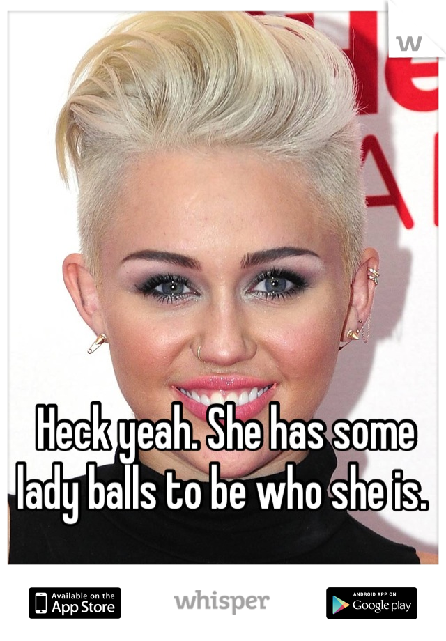 Heck yeah. She has some lady balls to be who she is. 