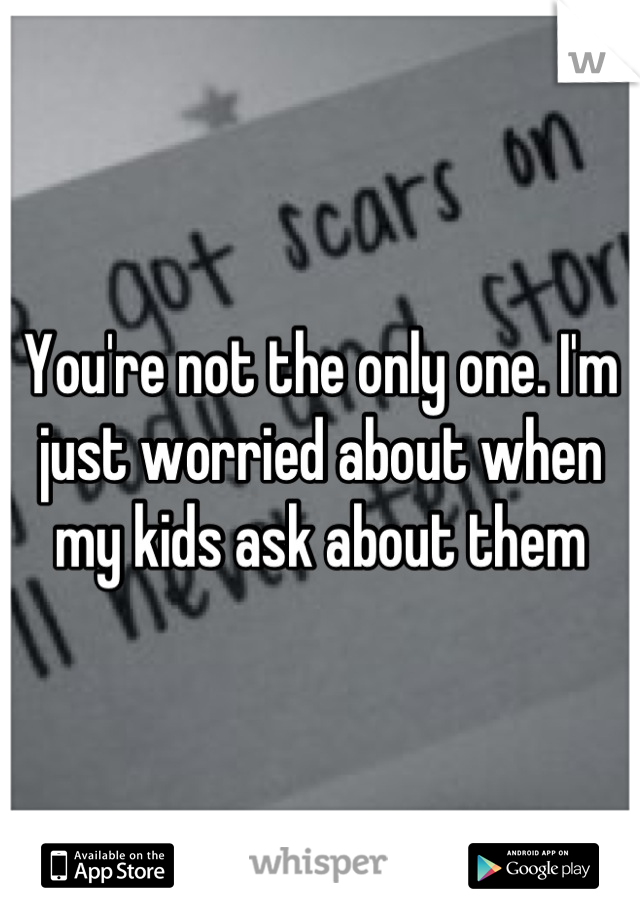 You're not the only one. I'm just worried about when my kids ask about them