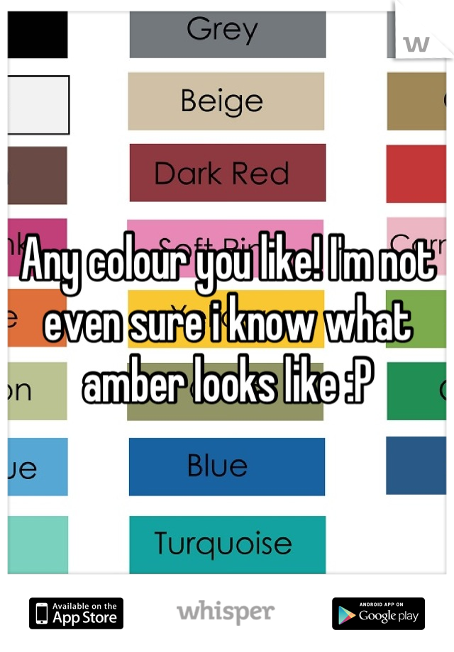 Any colour you like! I'm not even sure i know what amber looks like :P